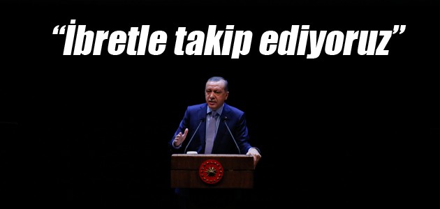   Erdoğan: İbretle takip ediyoruz