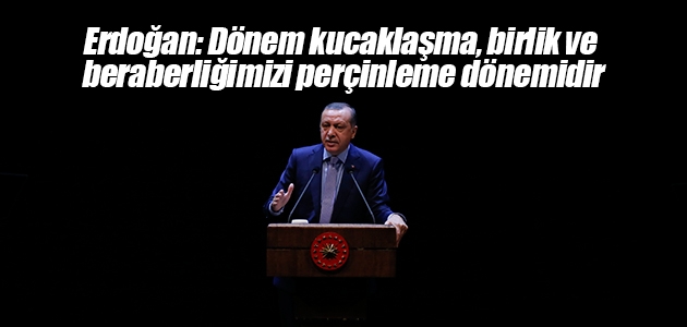  Erdoğan: Dönem kucaklaşma, birlik ve beraberliğimizi perçinleme dönemidir 
