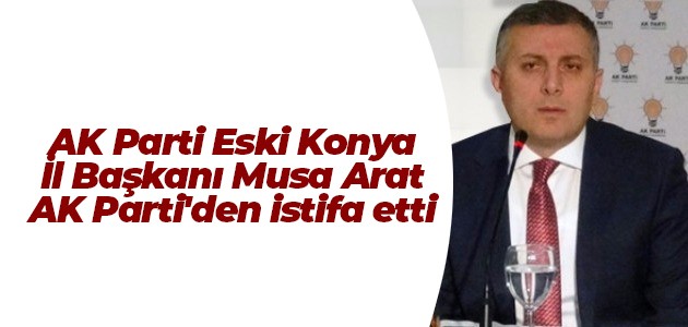  AK Parti Eski Konya İl Başkanı Musa Arat AK Parti’den istifa etti