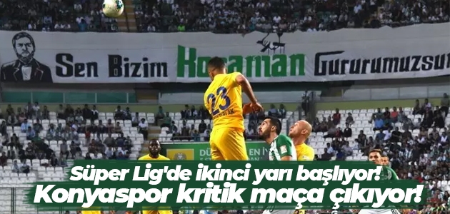 Süper Lig’de ikinci yarı başlıyor! Konyaspor kritik maça çıkıyor!