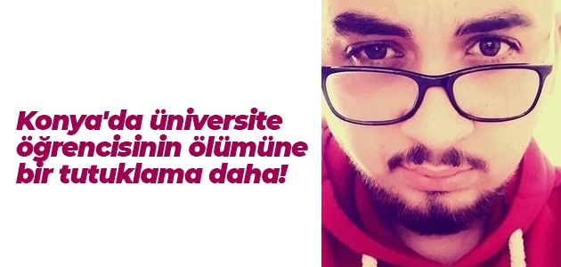  Konya’da üniversite öğrencisinin ölümüne bir tutuklama daha!