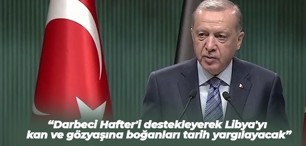  Erdoğan: Darbeci Hafter’i destekleyerek Libya’yı kan ve gözyaşına boğanları tarih yargılayacak
