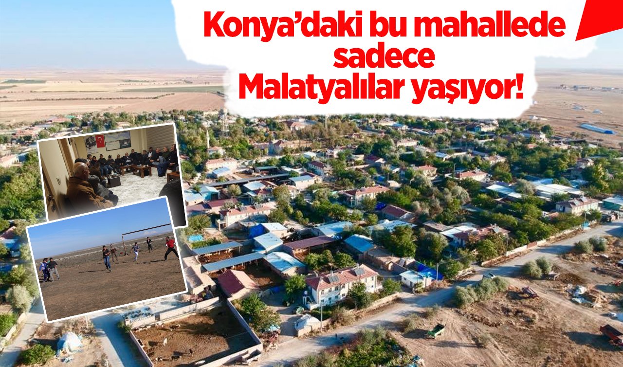 Konya’daki bu mahallede sadece Malatyalılar yaşıyor! 