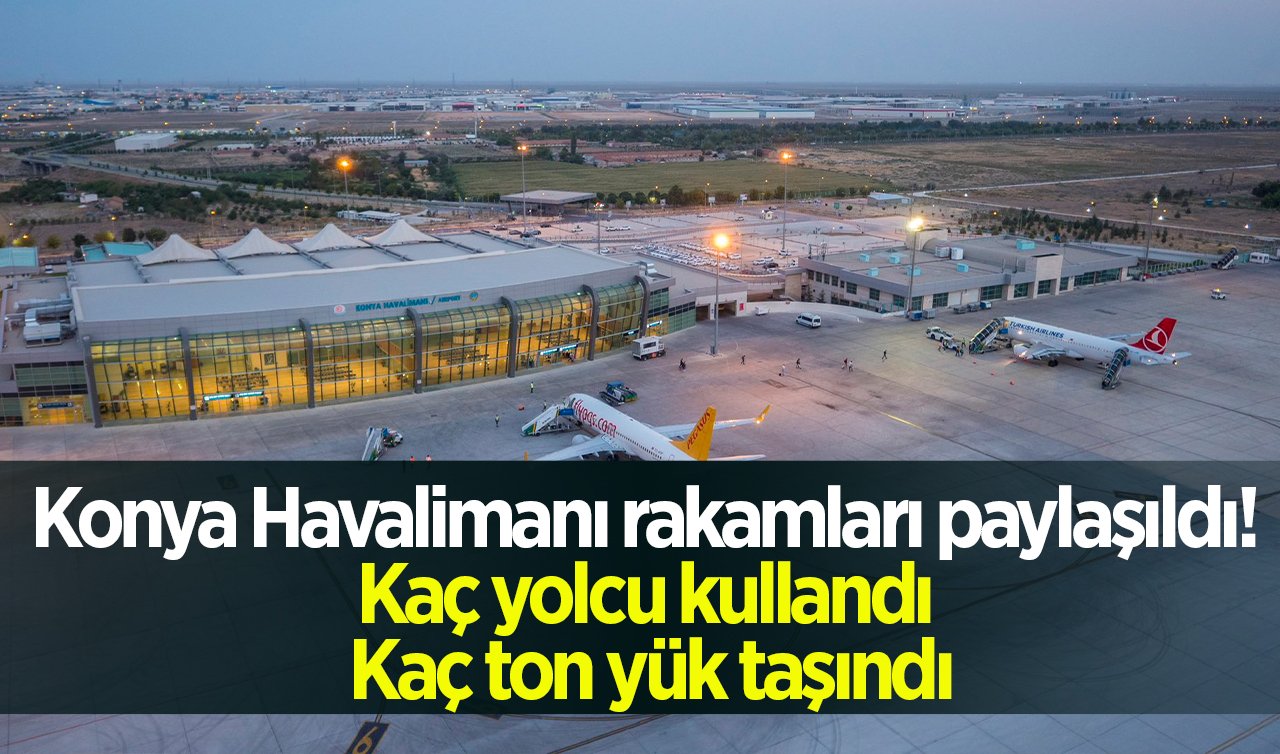 Konya Havalimanı rakamları paylaşıldı! Kaç yolcu kullandı, kaç ton yük taşındı