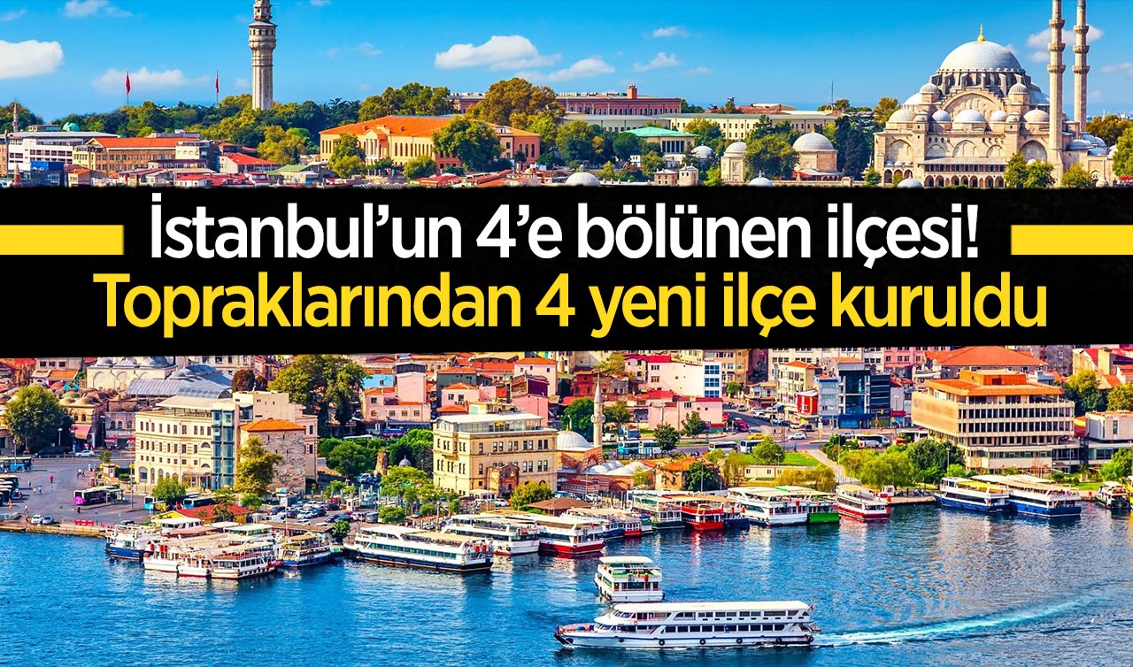 İstanbul’un 4’e bölünen ilçesi! Topraklarından 4 yeni ilçe kuruldu