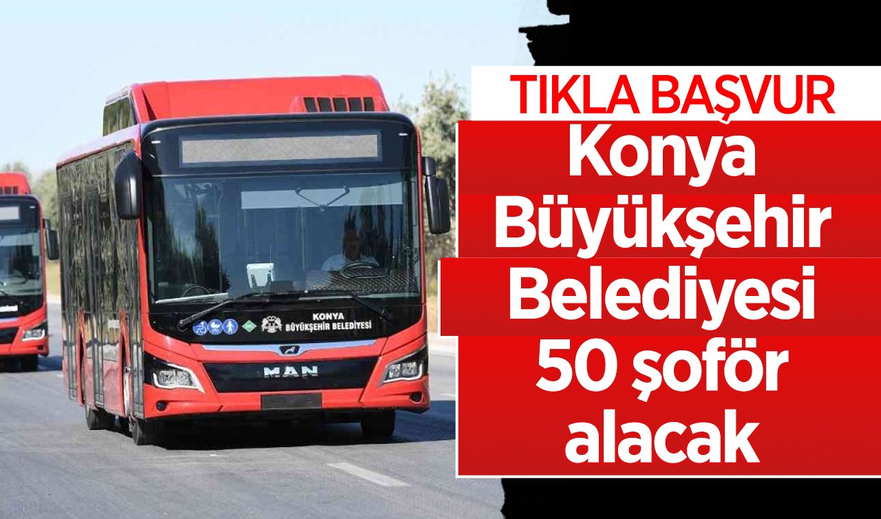  Lise mezunu olmak yetiyor! Konya Büyükşehir Belediyesi 50 şoför alacak
