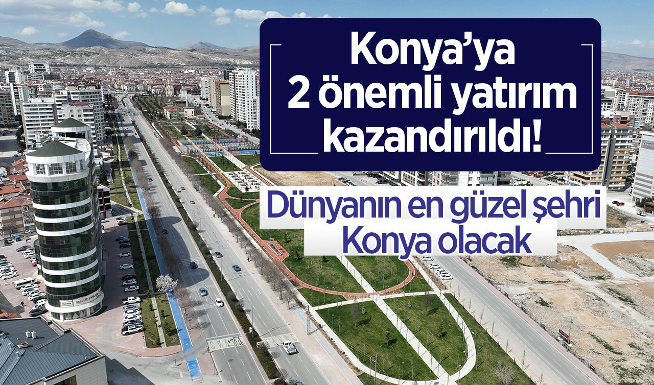 Konya’ya 2 önemli yatırım kazandırıldı! Dünyanın en güzel şehri Konya olacak