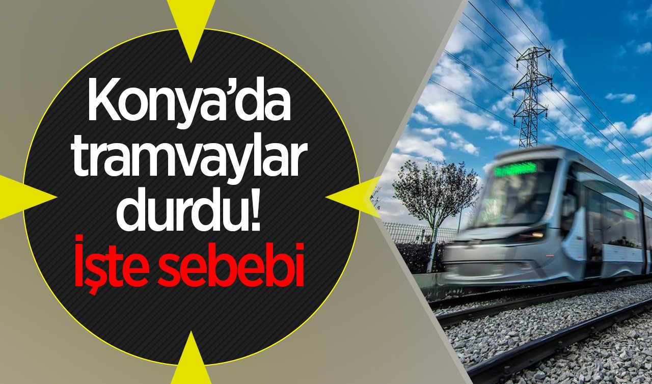 SON DAKİKA ULAŞIM DUYURUSU | Konya’da tramvaylar durdu! İşte sebebi 