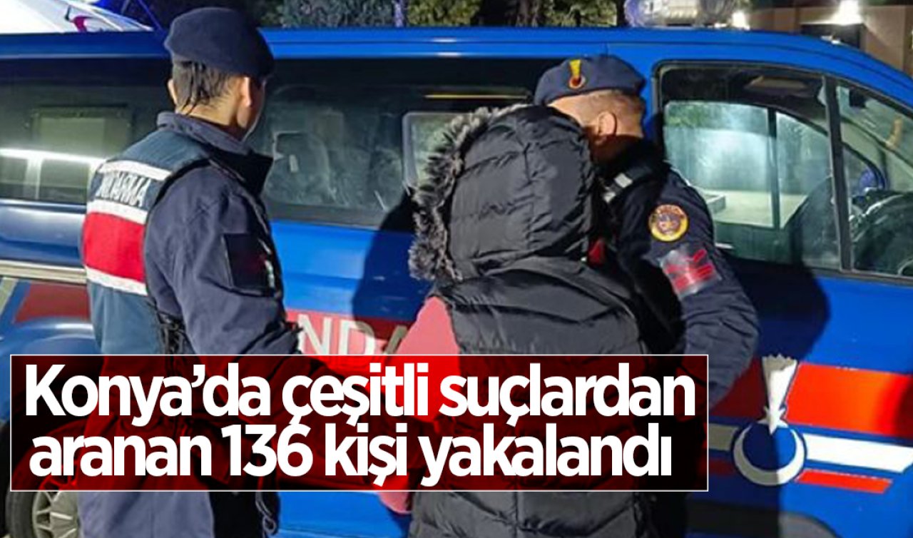 Konya’da çeşitli suçlardan aranan 136 kişi yakalandı