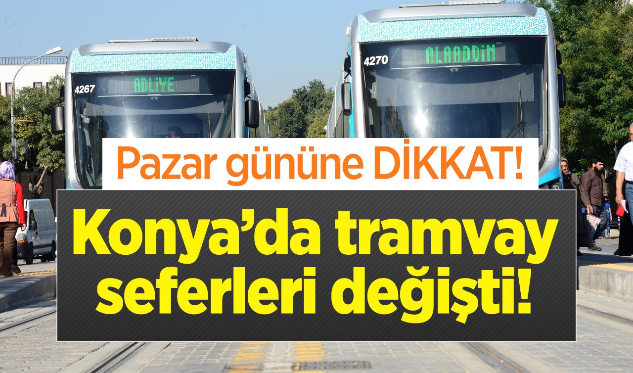 ULAŞIM DUYURUSU | Konya’da tramvay seferleri değişti! Pazar gününe dikkat..