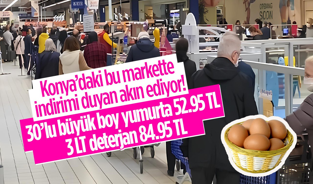 Onlarca üründe büyük FIRSAT! Konya’daki bu markette indirimi duyan akın ediyor! 30’lu büyük boy yumurta 52.95 TL, 3LT deterjan 84.95 TL .. 