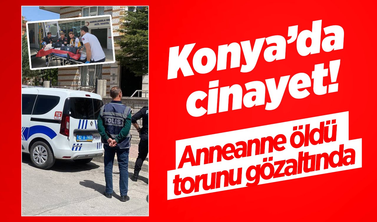 Konya’da cinayet! Anneanne öldü torunu gözaltında