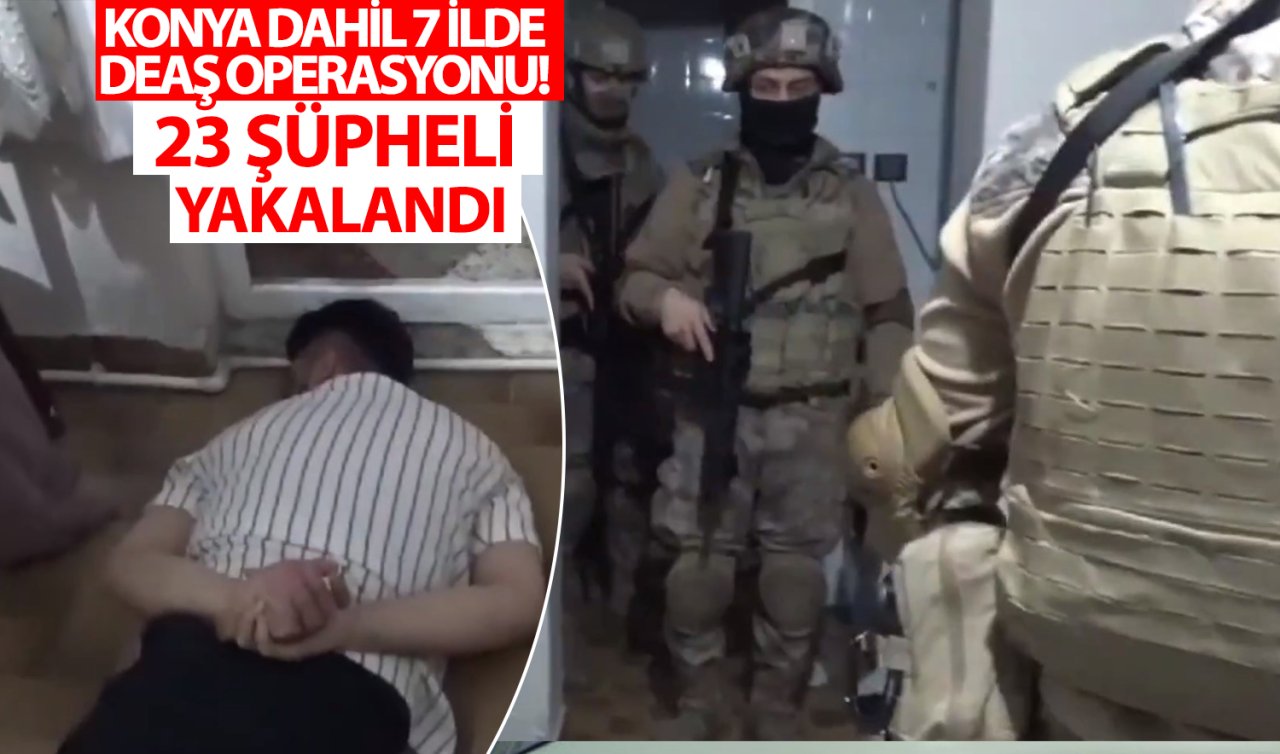 Konya dahil 7 ilde DEAŞ operasyonu! 23 şüpheli yakalandı