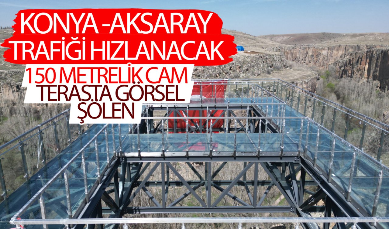 Konya-Aksaray trafiği hızlanacak! 150 metrelik cam terasta görsel şölen 