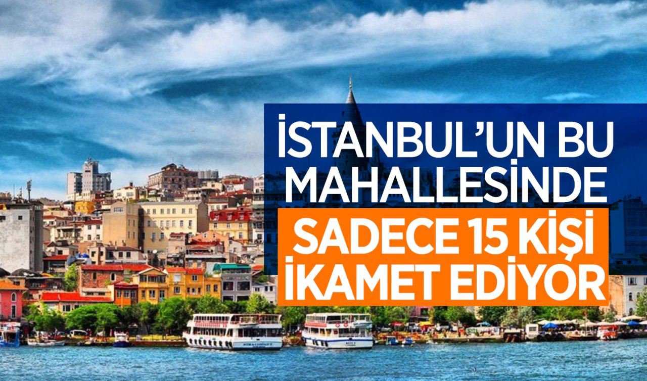 İstanbul’un bu mahallesinde sadece 15 kişi ikamet ediyor!