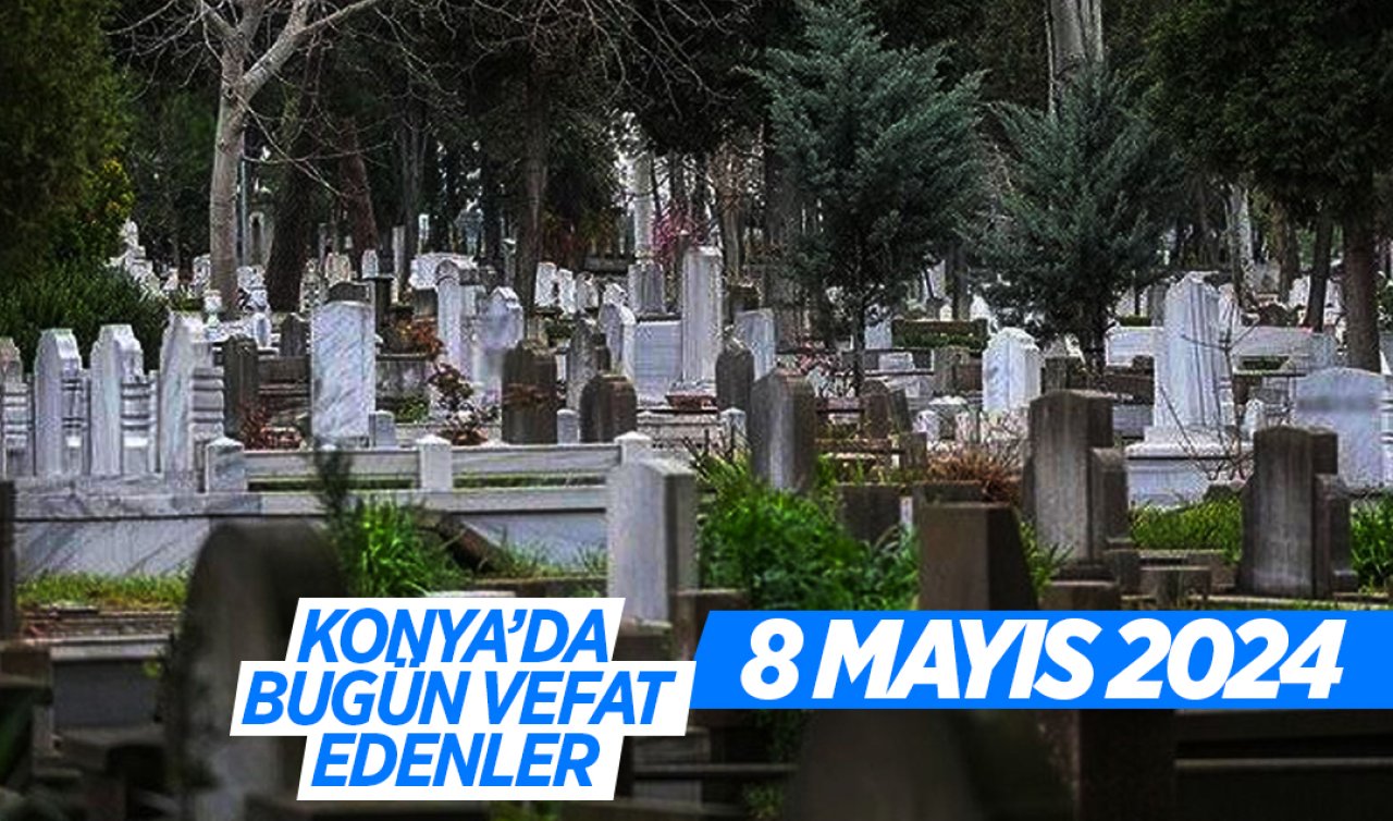 Konya’da bugün vefat edenler! 8 Mayıs Çarşamba 