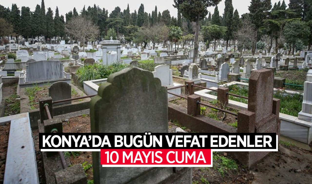 Konya’da bugün vefat edenler! 10 Mayıs Cuma