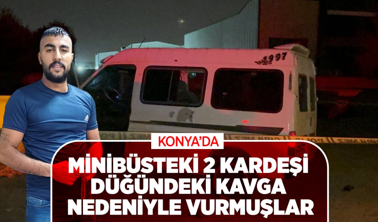 Konya’da minibüsteki 2 kardeşi düğündeki kavga nedeniyle vurmuşlar! 