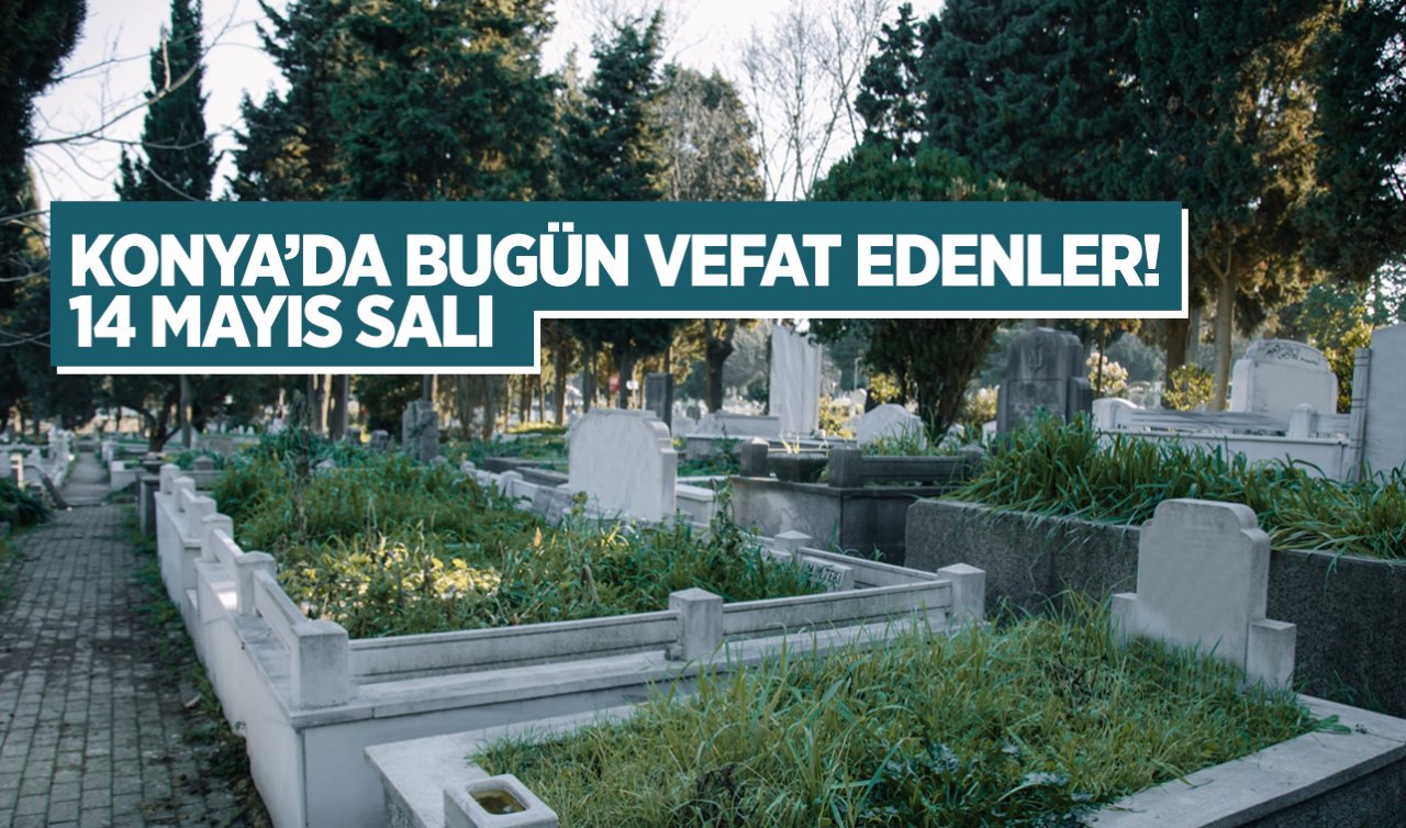 Konya’da bugün vefat edenler! 14 Mayıs Salı