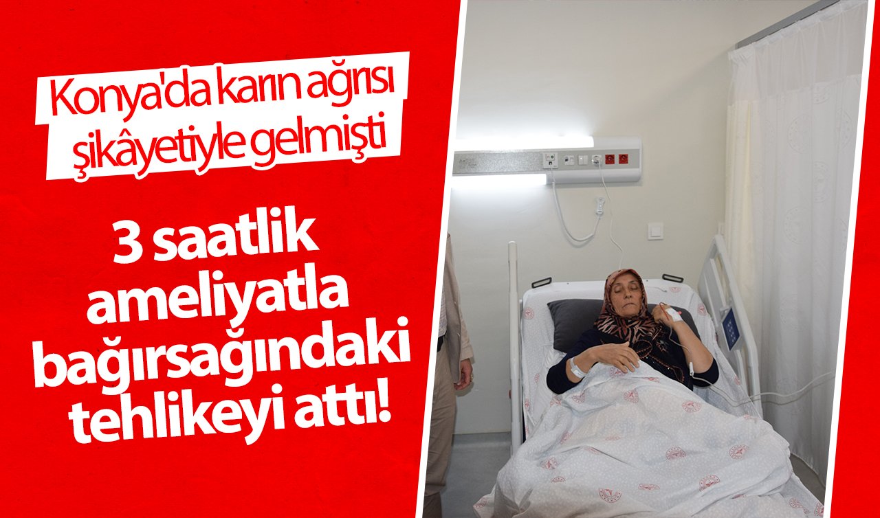 Konya’da karın ağrısı şikâyetiyle gelmişti: 3 saatlik ameliyatla bağırsağındaki tehlikeyi attı!