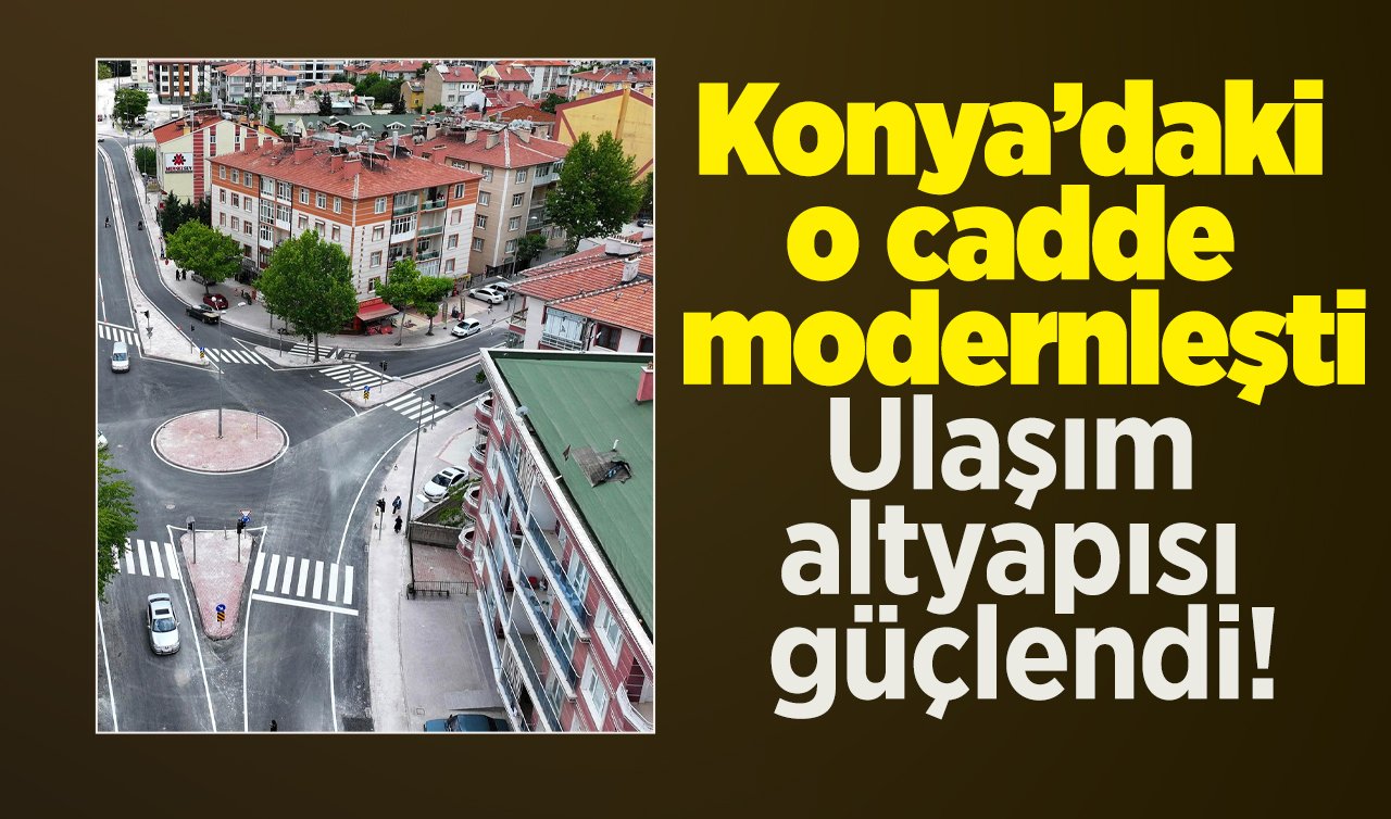 DAHA KONFORLU DAHA MODERN | Konya’daki o cadde modernleşti: Ulaşım altyapısı güçlendi!