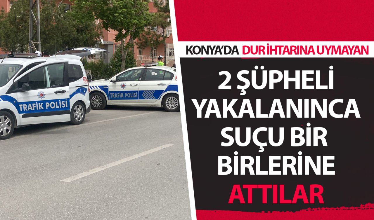 Konya’da dur ihtarına uymayan 2 şüpheli yakalanınca suçu bir birlerine attılar! 