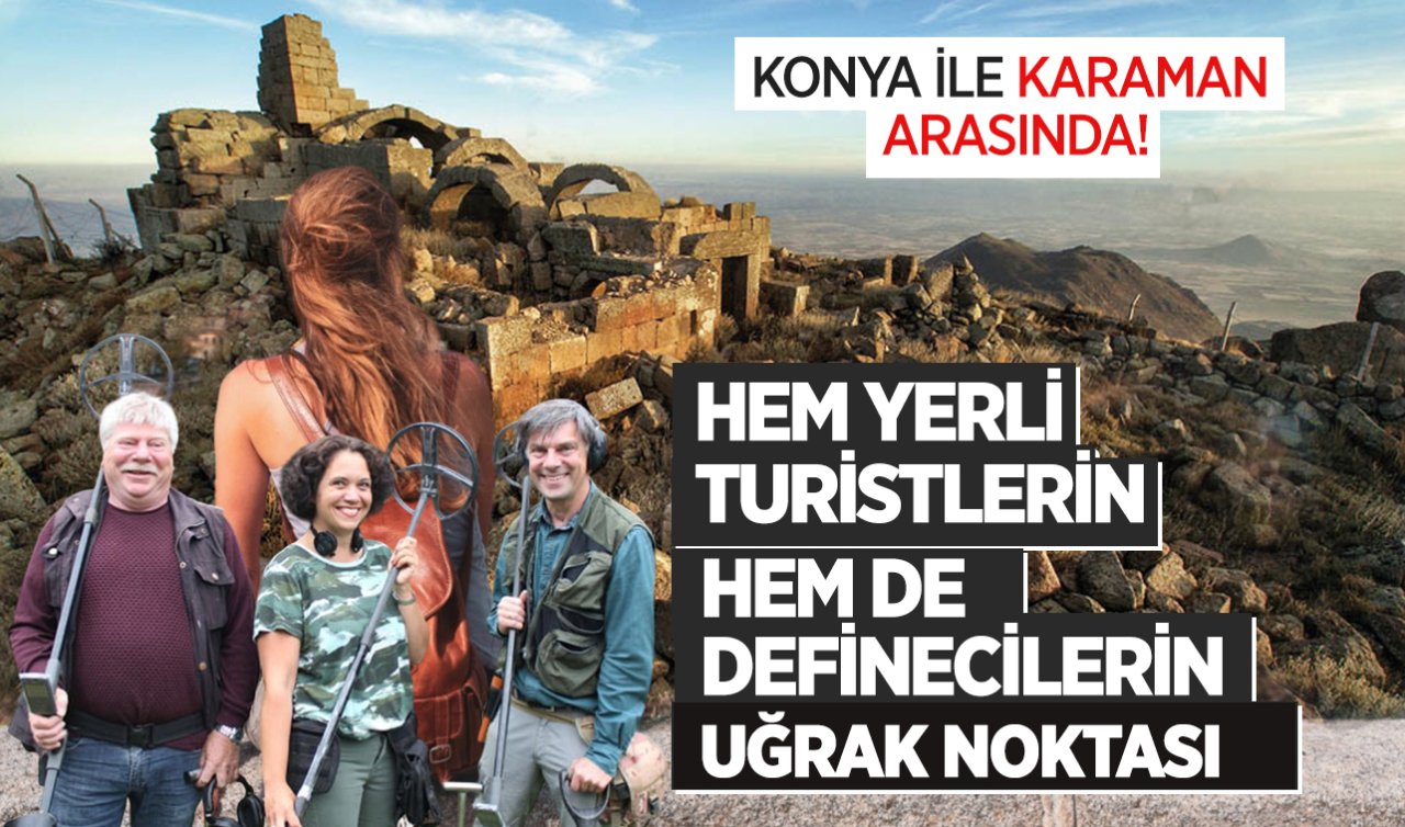 Konya ile Karaman arasında! Hem yerli turistlerin hem de definecilerin uğrak noktası