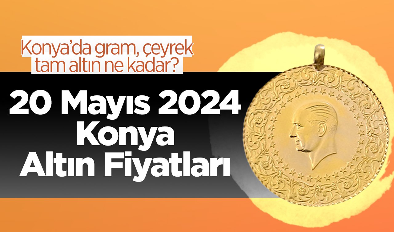 20 Mayıs Konya Altın Fiyatları | Konya’da gram, çeyrek, tam altın ne kadar?