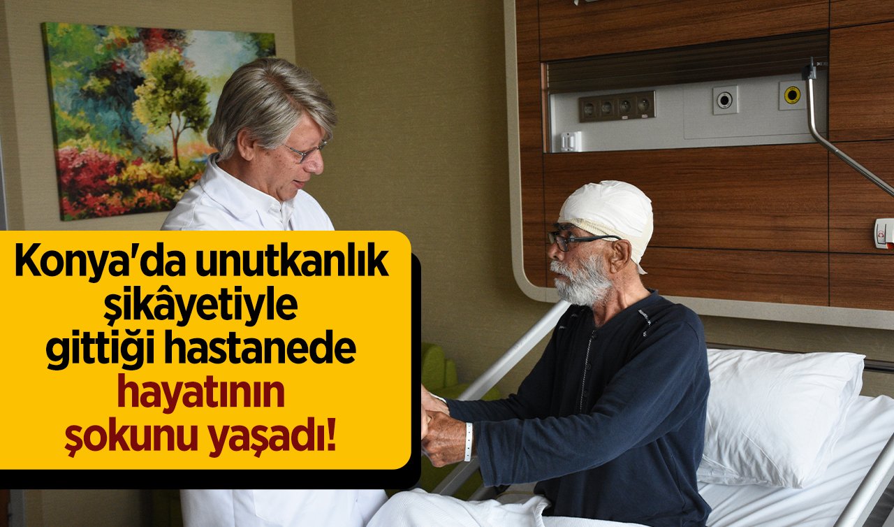 Konya’da unutkanlık şikâyetiyle gittiği hastanede hayatının şokunu yaşadı! 