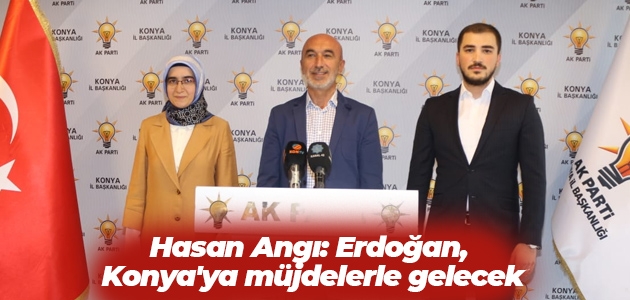 AK Parti Konya İl Başkanı Hasan Angı: Erdoğan, Konya’ya müjdelerle gelecek
