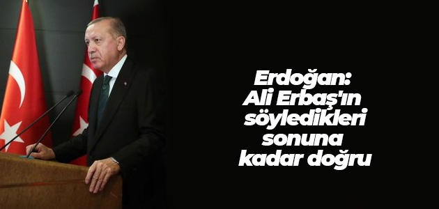 Cumhurbaşkanı Erdoğan: Ali Erbaş’ın söyledikleri sonuna kadar doğru 