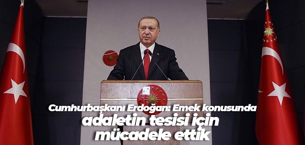  Cumhurbaşkanı Erdoğan: Emek konusunda adaletin tesisi için mücadele ettik
