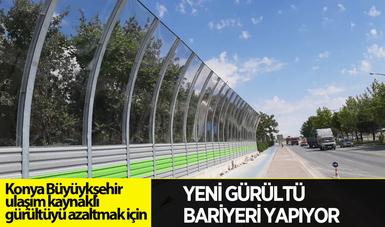  400 Metre uzunluğunda olacak! Konya’daki o caddeye gürültü bariyeri yapılıyor