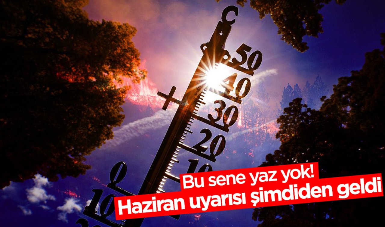 Bu sene yaz yok! Haziran uyarısı şimdiden geldi
