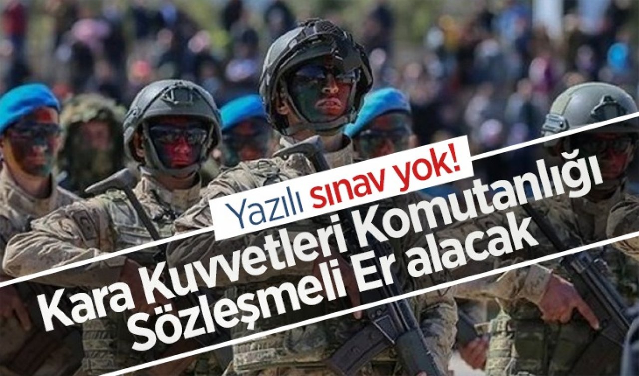 Yazılı sınav yok! Kara Kuvvetleri Komutanlığı sözleşmeli er alacak 