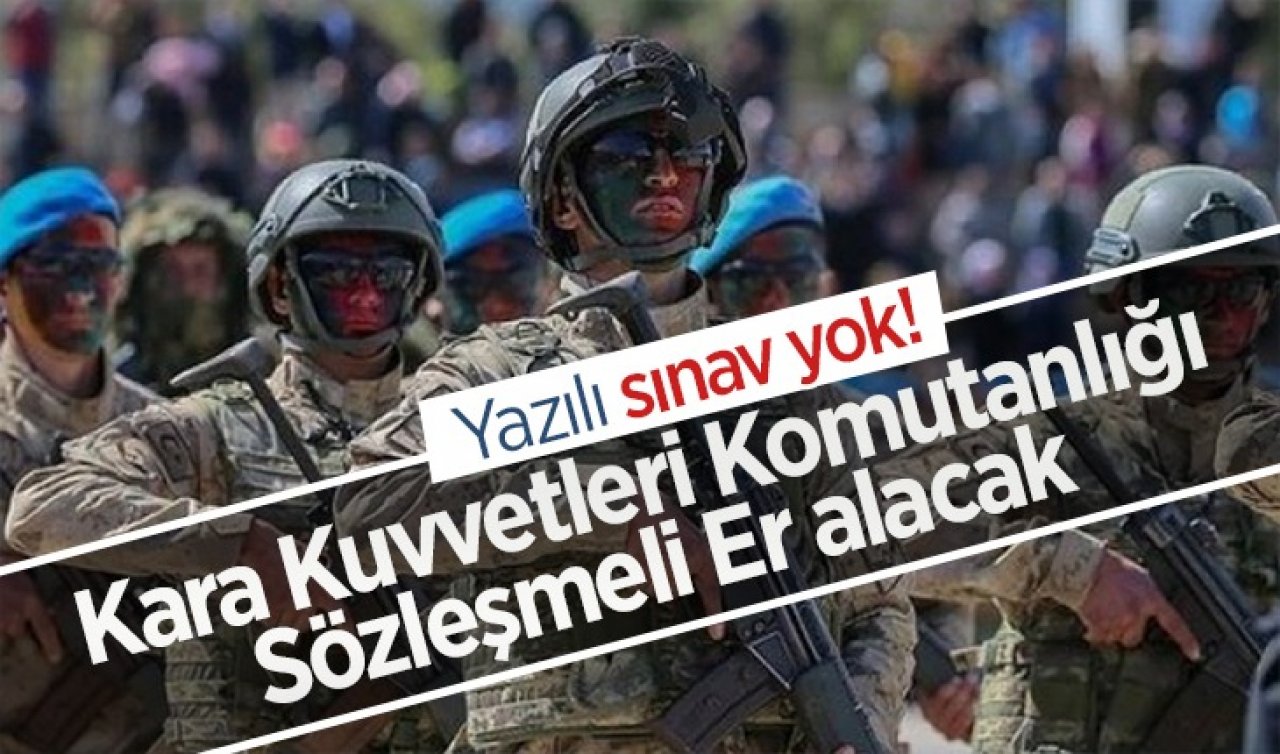  Yazılı sınav yok! Kara Kuvvetleri Komutanlığı sözleşmeli er alacak 