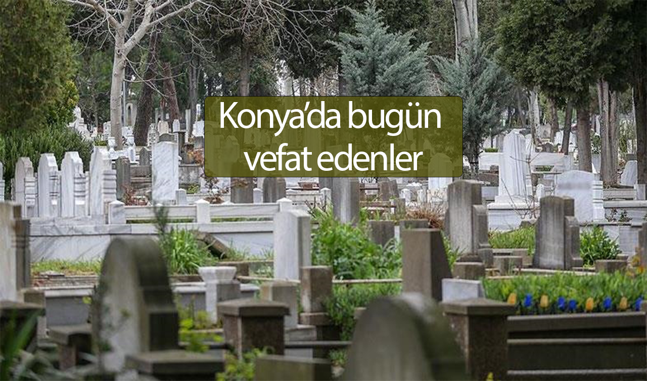  Konya’da bugün vefat edenler (10 Haziran)