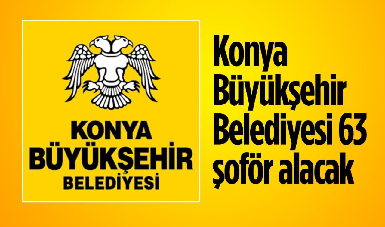Konya Büyükşehir Belediyesi 63 şoför alacak! İşte başvuru şartları