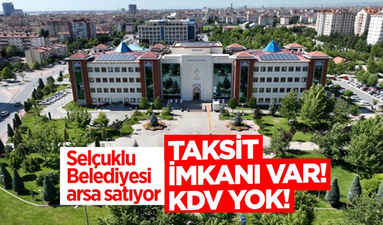 Selçuklu Belediyesi 4 adet arsa satıyor: Taksitle ödenecek, KDV yok!  