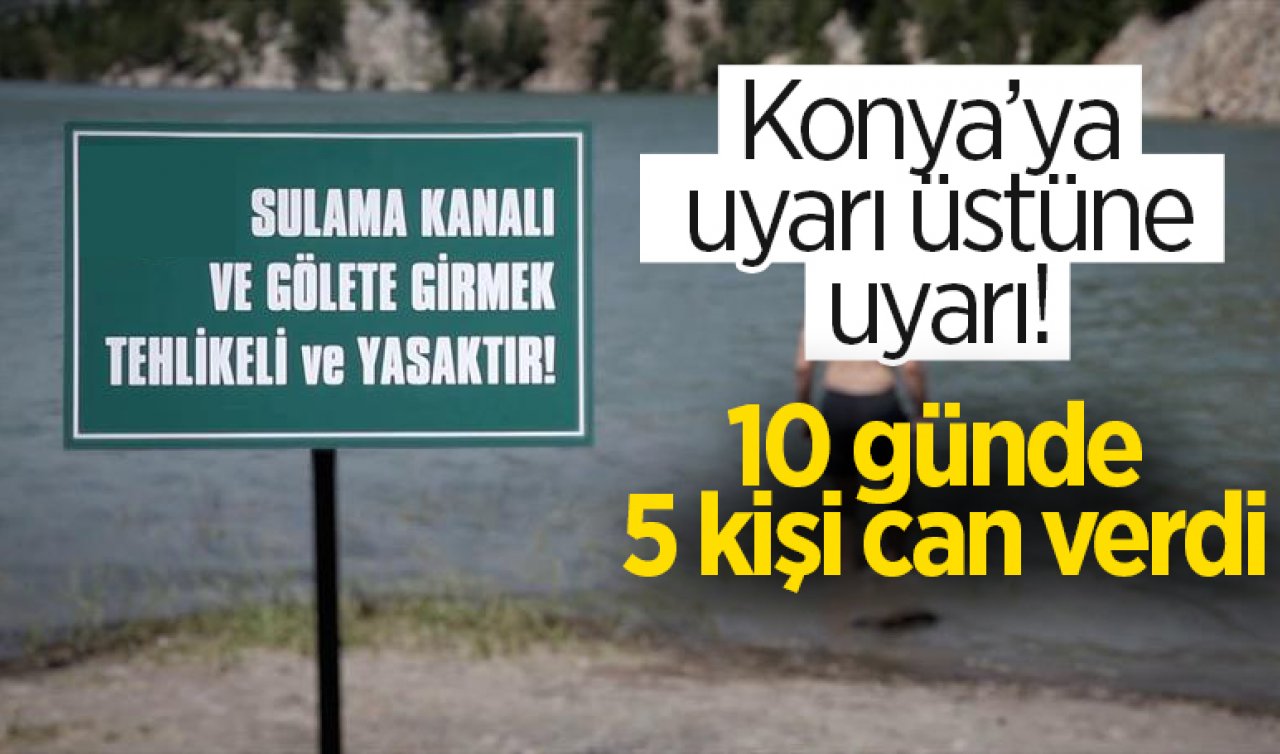 Konya’ya uyarı üstüne uyarı! 10 günde 5 kişi can verdi