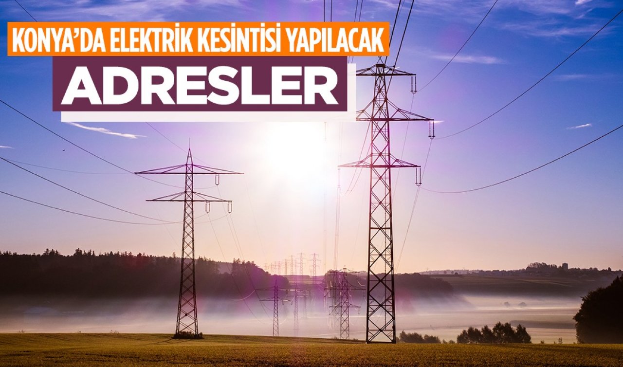  Cuma gününe dikkat! Konya’daki bu adreslerde elektrik yok