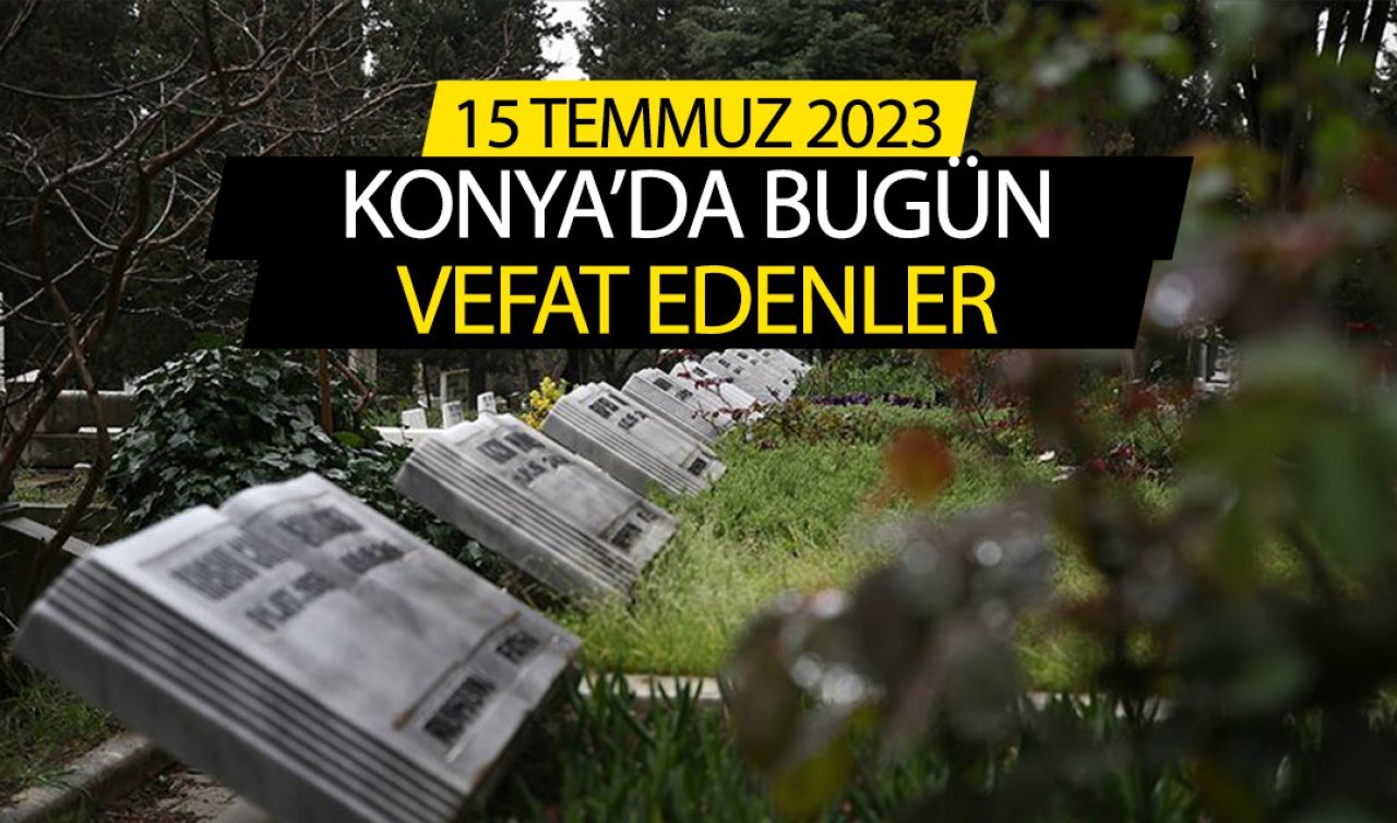 Konya’da bugün vefat edenler (15 Temmuz Cumartesi)