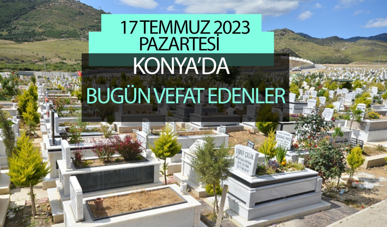 Konya’da bugün vefat edenler (17 Temmuz Pazartesi)