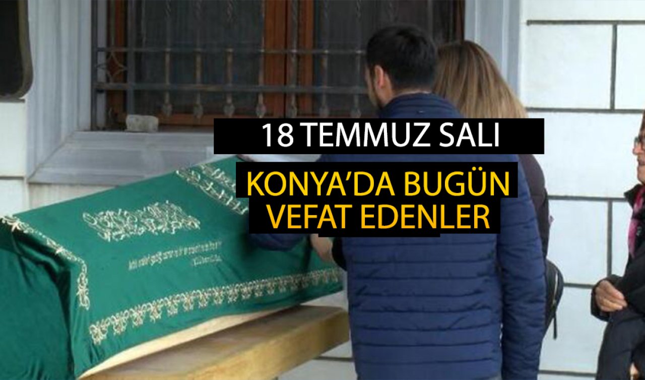 Konya’da bugün vefat edenler (18 Temmuz Salı)