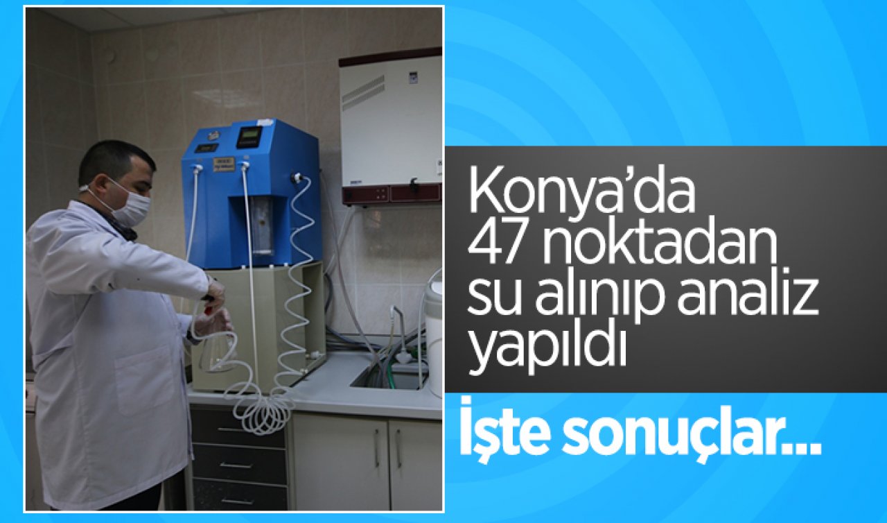 Konya’da 47 noktadan su alınıp analiz yapıldı: İşte sonuçlar