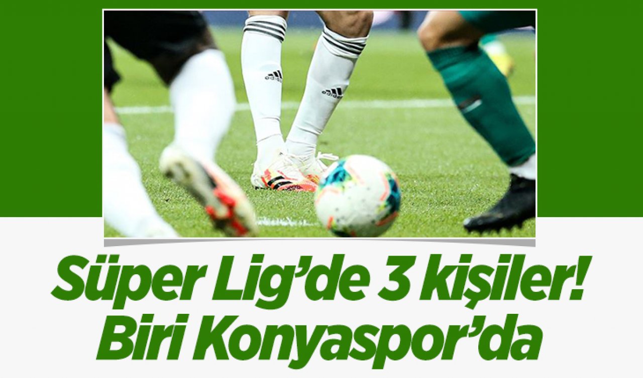  Süper Lig’de sadece 3 kişiler! Biri Konyaspor’da