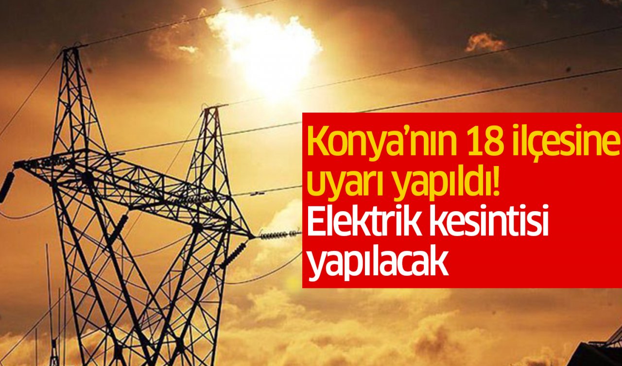  Konya’nın 18 ilçesine uyarı yapıldı! Elektrik kesintileri yapılacak