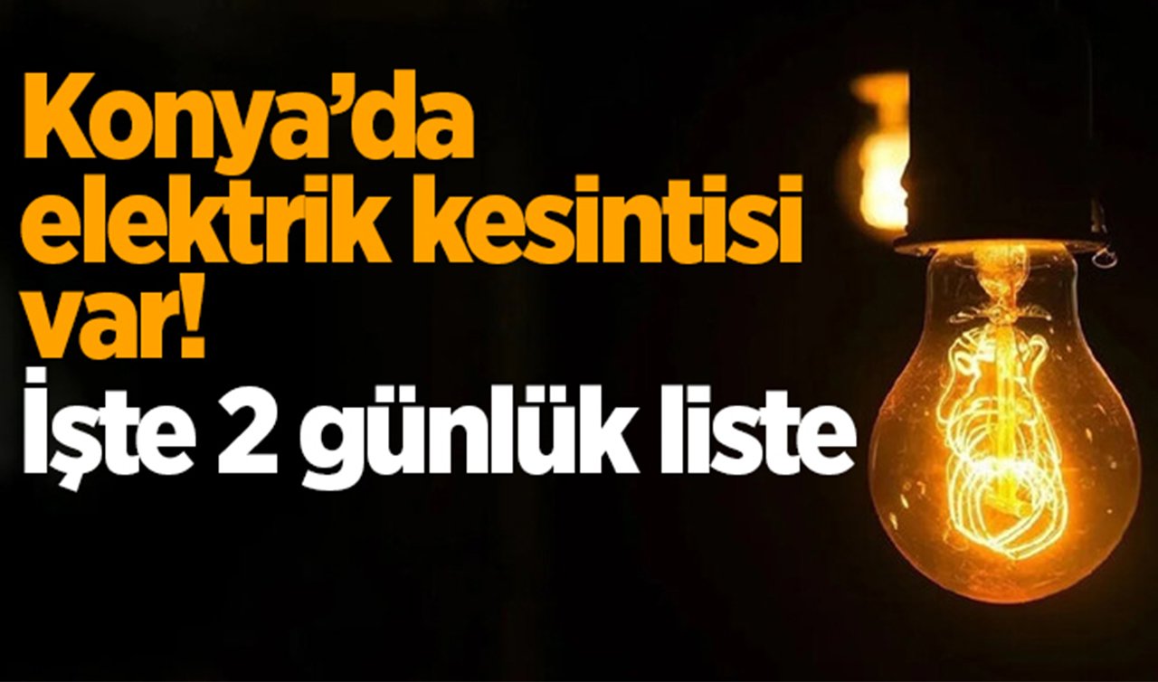  Konya’da elektrik kesintisi var! Perşembe ve Cuma | 2 günlük liste