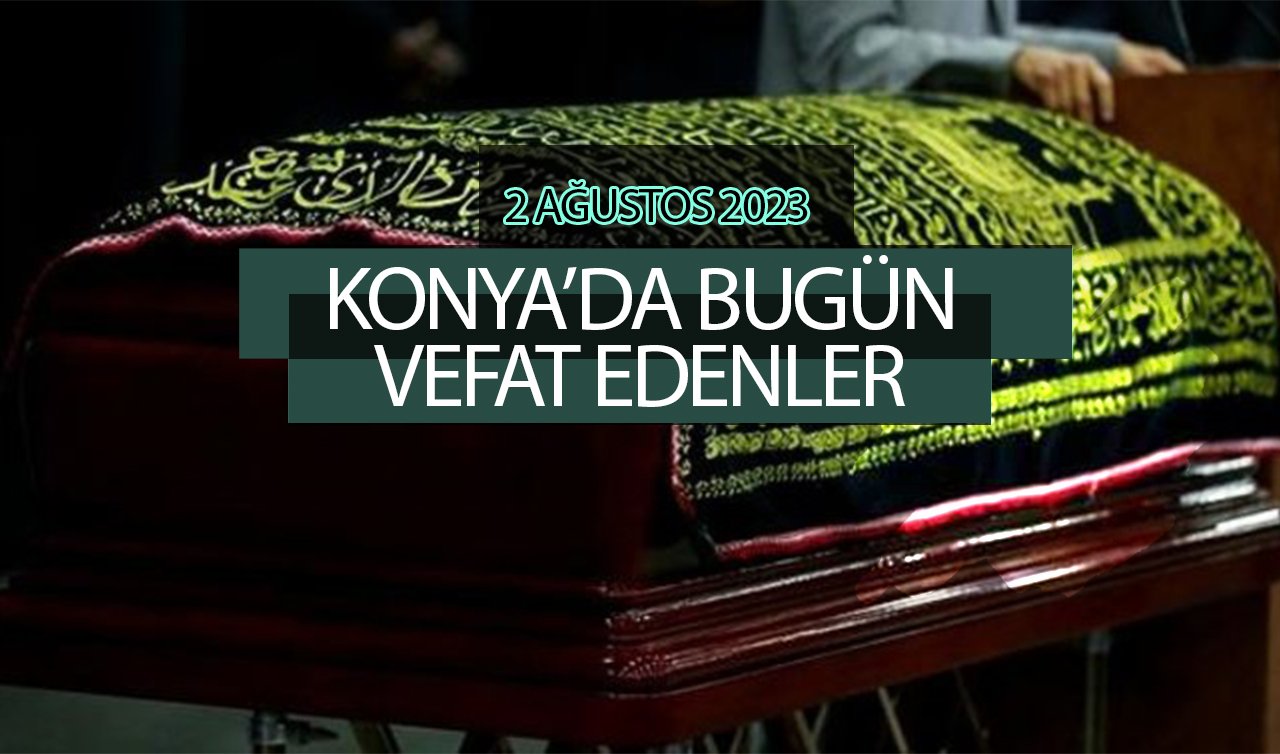 Konya’da bugün vefat edenler (2 Ağustos Çarşamba)