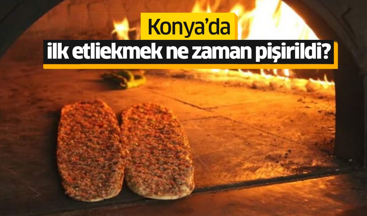  Konya’da ilk etliekmek ne zaman pişirildi?